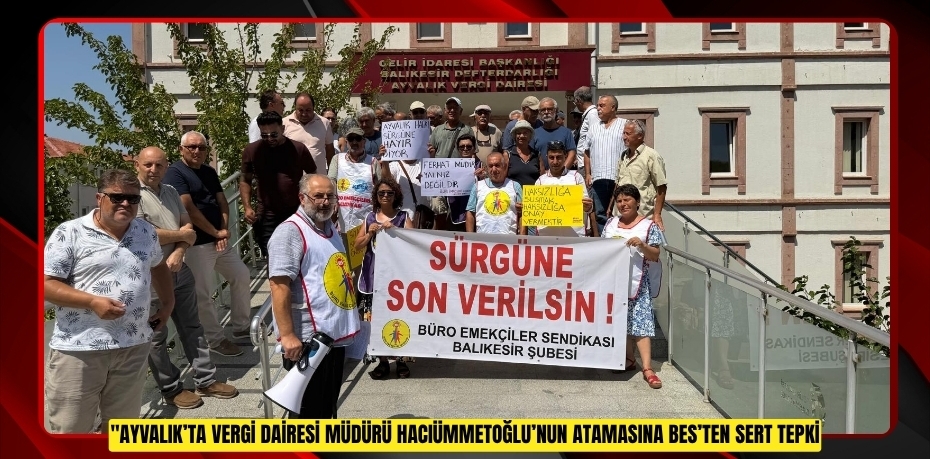 AYVALIK’TA VERGİ DAİRESİ MÜDÜRÜ HACIÜMMETOĞLU’NUN ATAMASINA BES’TEN SERT TEPKİ
