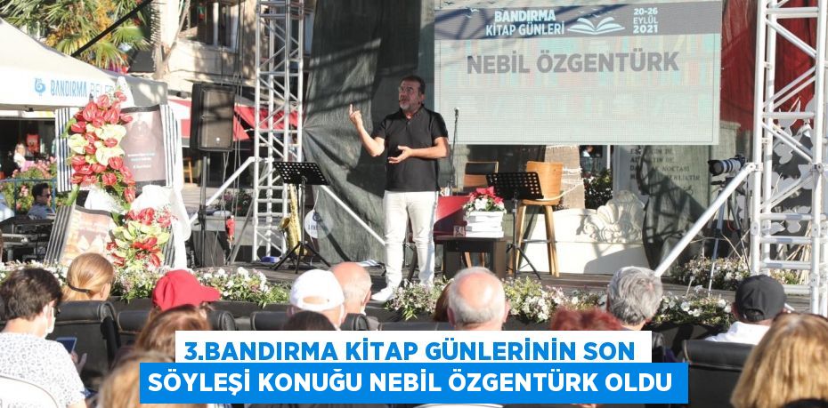 3.BANDIRMA KİTAP GÜNLERİNİN SON SÖYLEŞİ KONUĞU NEBİL ÖZGENTÜRK OLDU