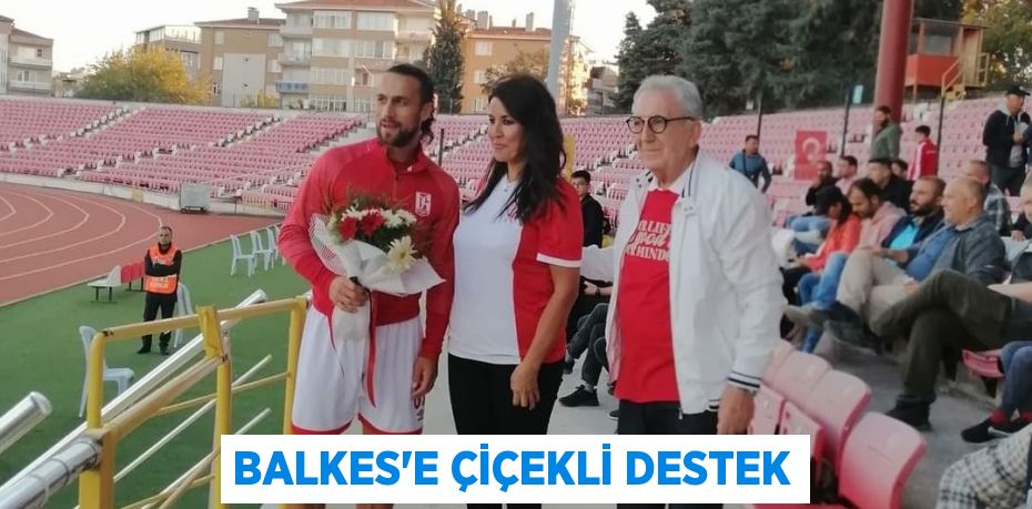 BALKES’E ÇİÇEKLİ DESTEK