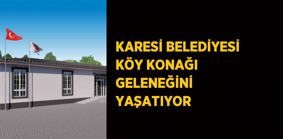 KARESİ BELEDİYESİ KÖY KONAĞI GELENEĞİNİ YAŞATIYOR