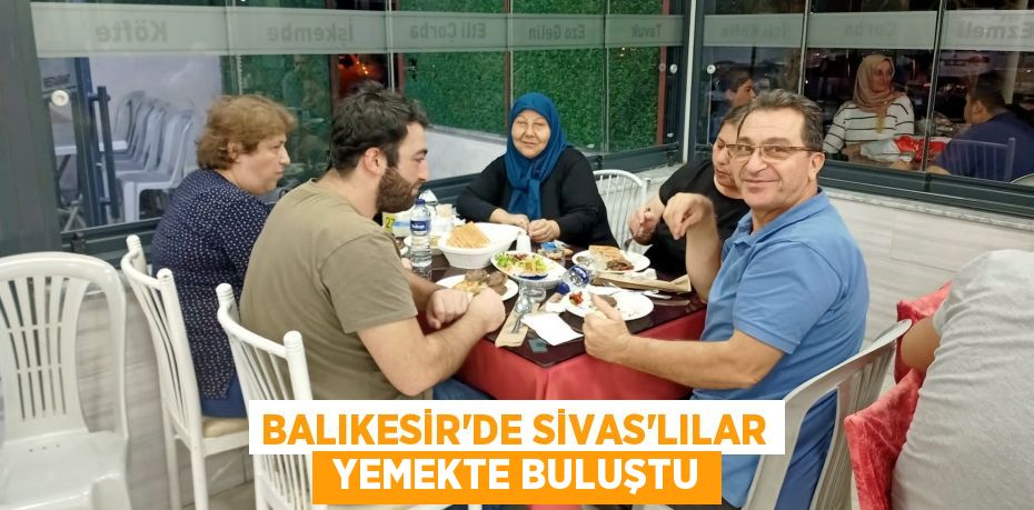 BALIKESİR’DE SİVAS'LILAR  YEMEKTE BULUŞTU