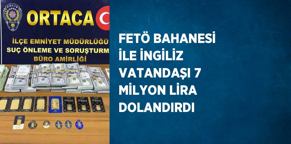 FETÖ BAHANESİ İLE İNGİLİZ VATANDAŞI 7 MİLYON LİRA DOLANDIRDI