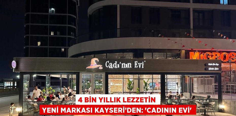 4 BİN YILLIK LEZZETİN YENİ MARKASI KAYSERİ’DEN: 'CADININ EVİ'