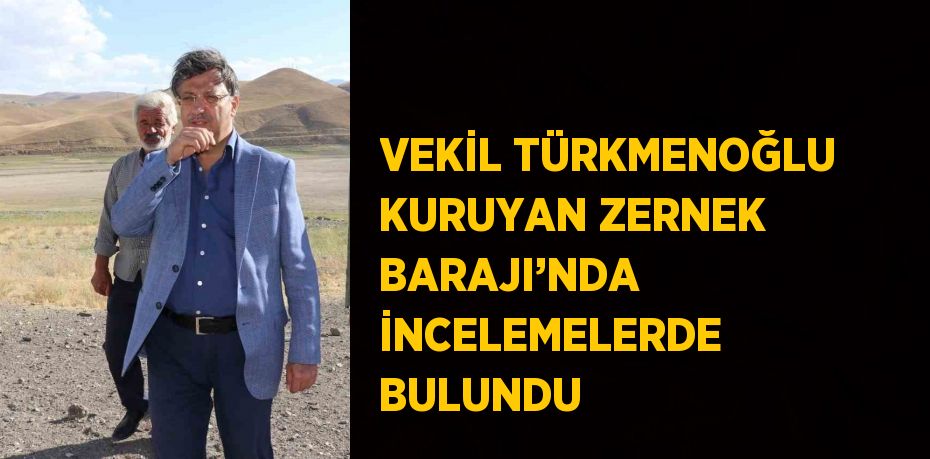 VEKİL TÜRKMENOĞLU KURUYAN ZERNEK BARAJI’NDA İNCELEMELERDE BULUNDU