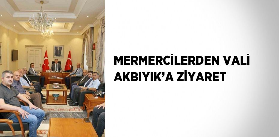 MERMERCİLERDEN VALİ AKBIYIK’A ZİYARET