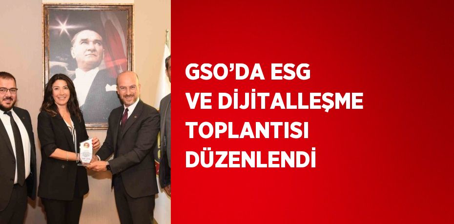 GSO’DA ESG VE DİJİTALLEŞME TOPLANTISI DÜZENLENDİ