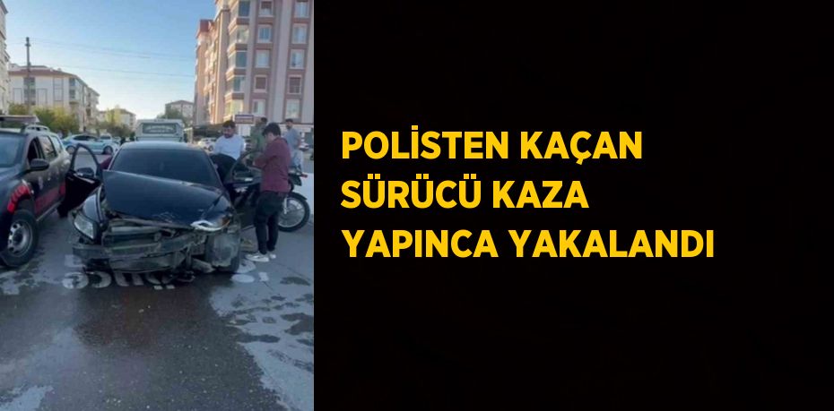 POLİSTEN KAÇAN SÜRÜCÜ KAZA YAPINCA YAKALANDI