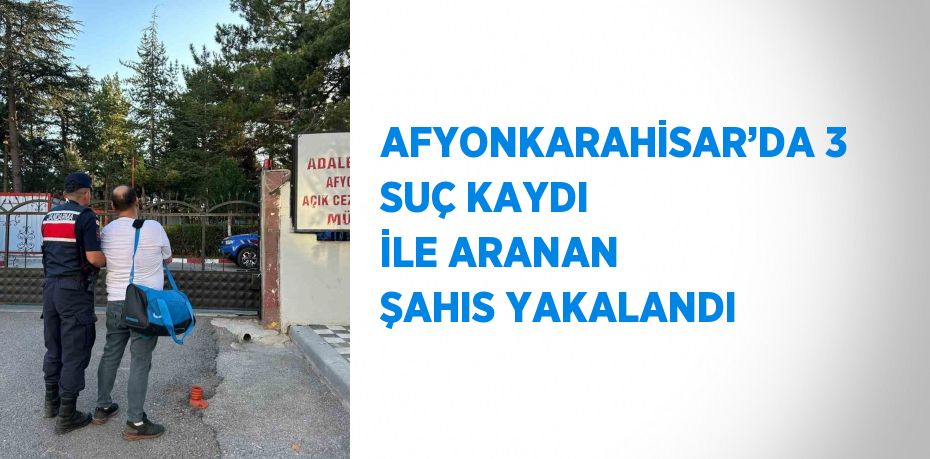 AFYONKARAHİSAR’DA 3 SUÇ KAYDI İLE ARANAN ŞAHIS YAKALANDI