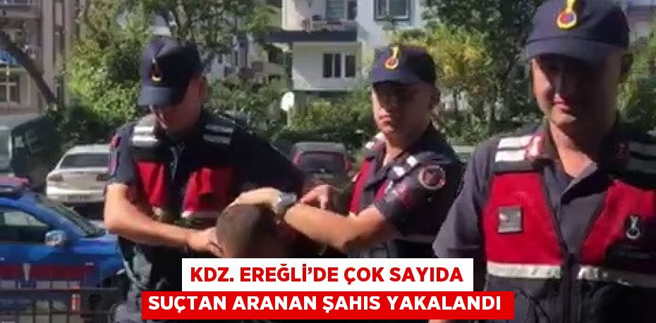 KDZ. EREĞLİ’DE ÇOK SAYIDA SUÇTAN ARANAN ŞAHIS YAKALANDI