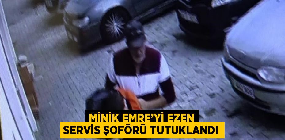 MİNİK EMRE’Yİ EZEN SERVİS ŞOFÖRÜ TUTUKLANDI