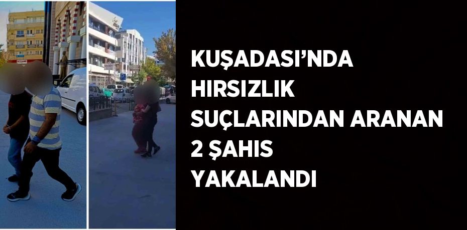 KUŞADASI’NDA HIRSIZLIK SUÇLARINDAN ARANAN 2 ŞAHIS YAKALANDI