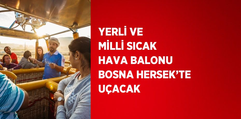 YERLİ VE MİLLİ SICAK HAVA BALONU BOSNA HERSEK’TE UÇACAK