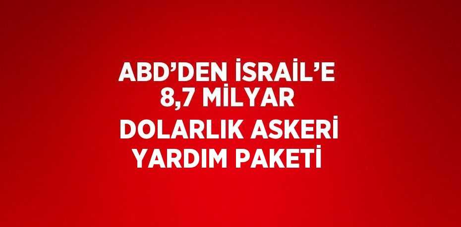 ABD’DEN İSRAİL’E 8,7 MİLYAR DOLARLIK ASKERİ YARDIM PAKETİ