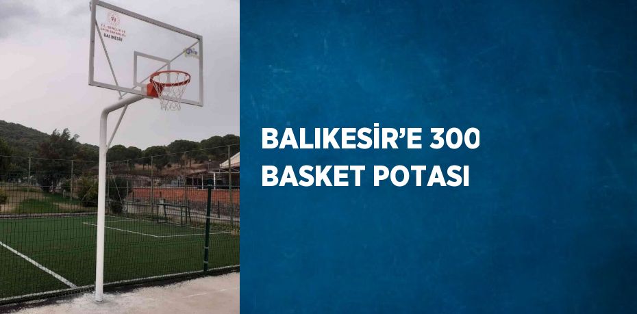 BALIKESİR’E 300 BASKET POTASI