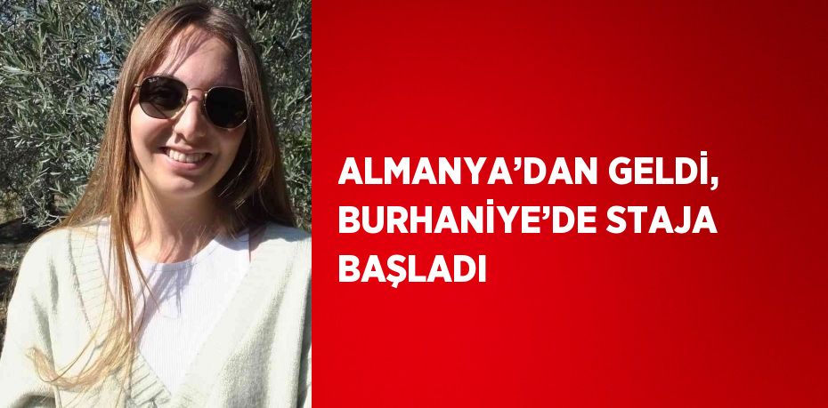 ALMANYA’DAN GELDİ, BURHANİYE’DE STAJA BAŞLADI