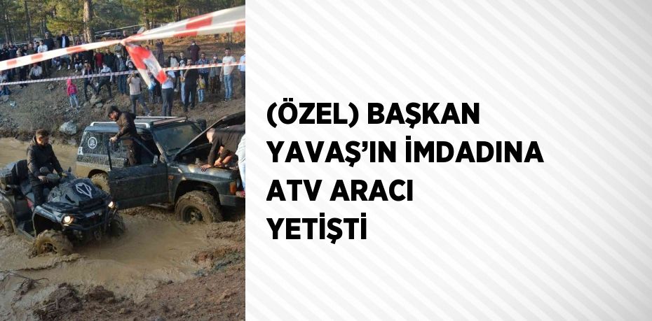 (ÖZEL) BAŞKAN YAVAŞ’IN İMDADINA ATV ARACI YETİŞTİ