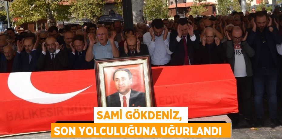 SAMİ GÖKDENİZ, SON YOLCULUĞUNA UĞURLANDI 