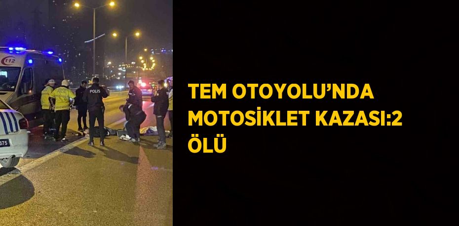 TEM OTOYOLU’NDA MOTOSİKLET KAZASI:2 ÖLÜ