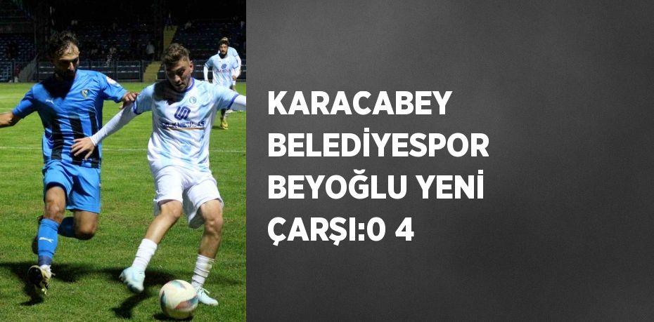 KARACABEY BELEDİYESPOR BEYOĞLU YENİ ÇARŞI:0 4