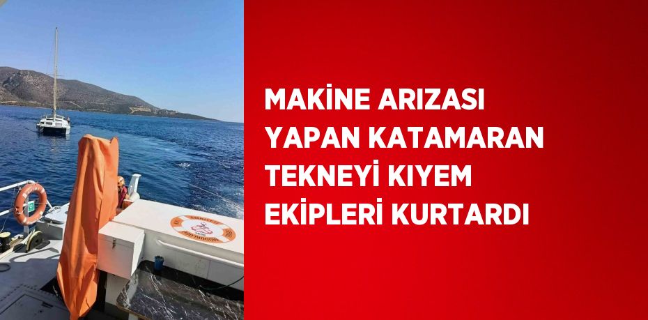 MAKİNE ARIZASI YAPAN KATAMARAN TEKNEYİ KIYEM EKİPLERİ KURTARDI