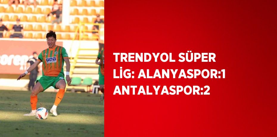 TRENDYOL SÜPER LİG: ALANYASPOR:1 ANTALYASPOR:2