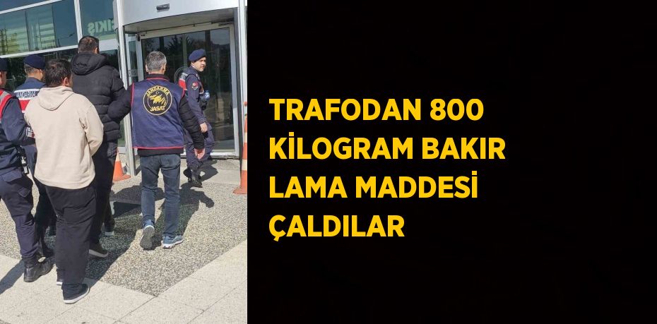 TRAFODAN 800 KİLOGRAM BAKIR LAMA MADDESİ ÇALDILAR