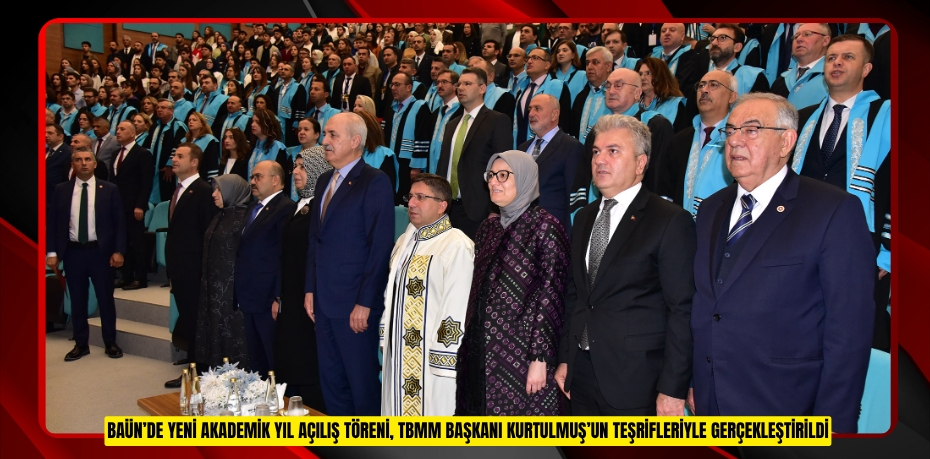 BAÜN’DE YENİ AKADEMİK YIL AÇILIŞ TÖRENİ, TBMM BAŞKANI KURTULMUŞ’UN TEŞRİFLERİYLE GERÇEKLEŞTİRİLDİ