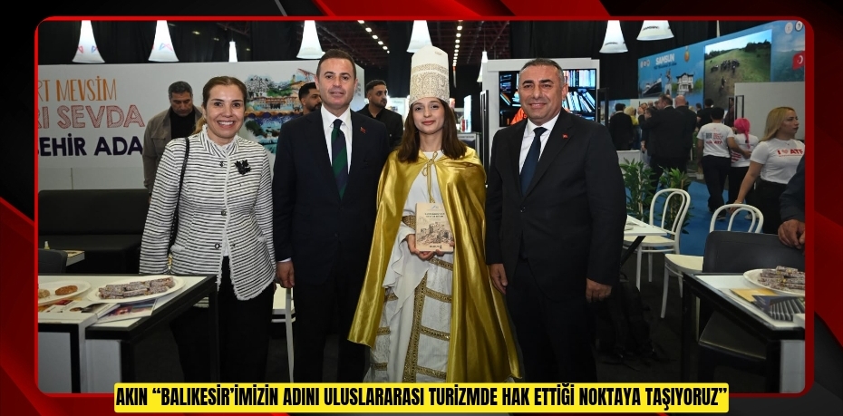AKIN: “BALIKESİR’İMİZİN ADINI ULUSLARARASI TURİZMDE HAK ETTİĞİ NOKTAYA TAŞIYORUZ”