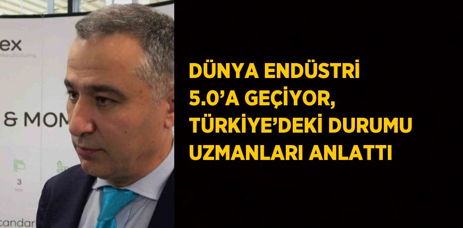 DÜNYA ENDÜSTRİ 5.0’A GEÇİYOR, TÜRKİYE’DEKİ DURUMU UZMANLARI ANLATTI