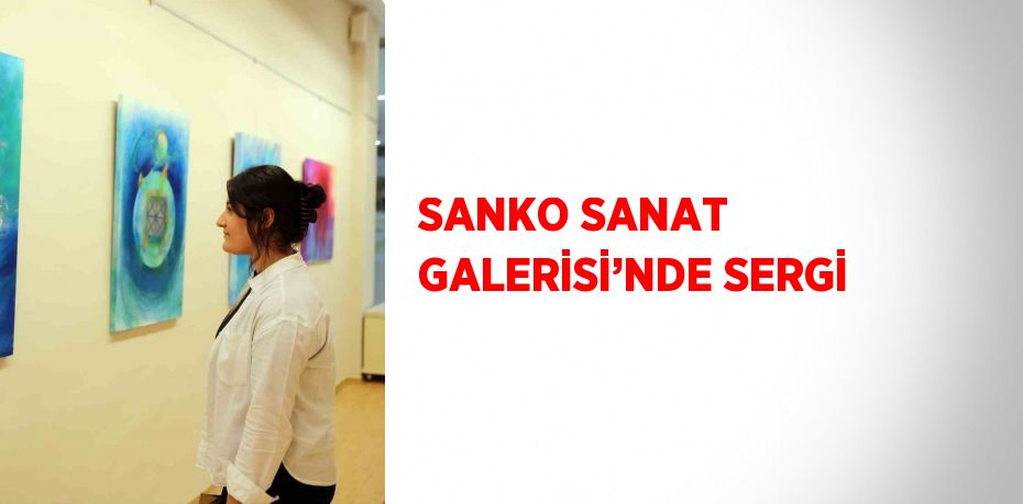 SANKO SANAT GALERİSİ’NDE SERGİ