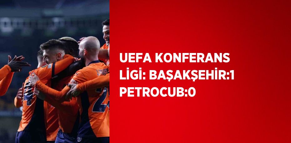 UEFA KONFERANS LİGİ: BAŞAKŞEHİR:1 PETROCUB:0