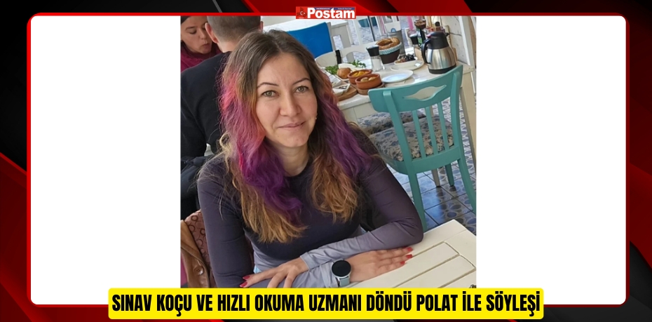 SINAV KOÇU VE HIZLI OKUMA UZMANI DÖNDÜ POLAT İLE SÖYLEŞİ