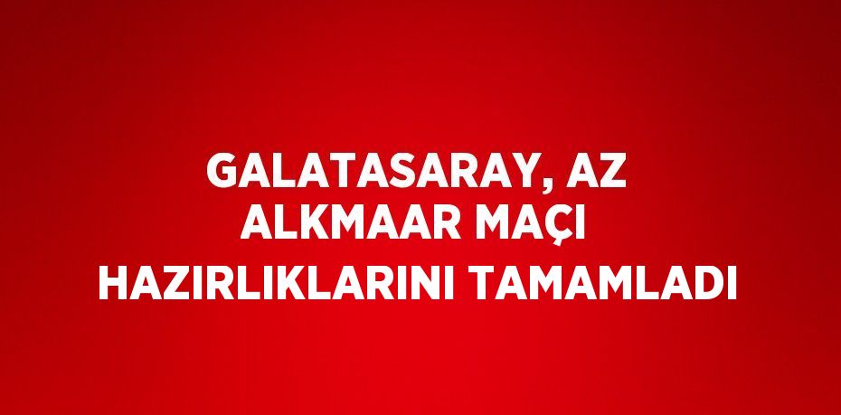 GALATASARAY, AZ ALKMAAR MAÇI HAZIRLIKLARINI TAMAMLADI