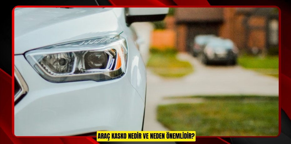 ARAÇ KASKO NEDİR VE NEDEN ÖNEMLİDİR?