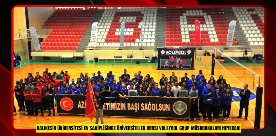 BALIKESİR ÜNİVERSİTESİ EV SAHİPLİĞİNDE ÜNİVERSİTELER ARASI VOLEYBOL GRUP MÜSABAKALARI HEYECANI
