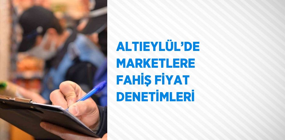 ALTIEYLÜL’DE MARKETLERE FAHİŞ FİYAT DENETİMLERİ