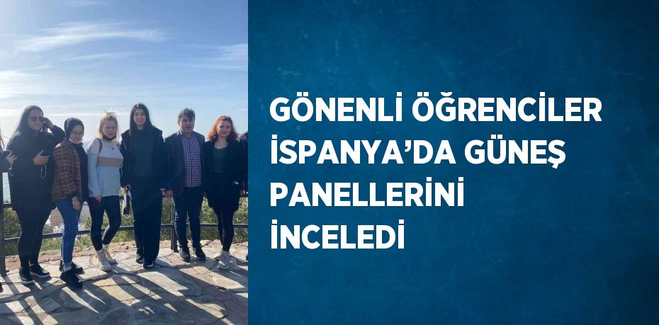 GÖNENLİ ÖĞRENCİLER İSPANYA’DA GÜNEŞ PANELLERİNİ İNCELEDİ