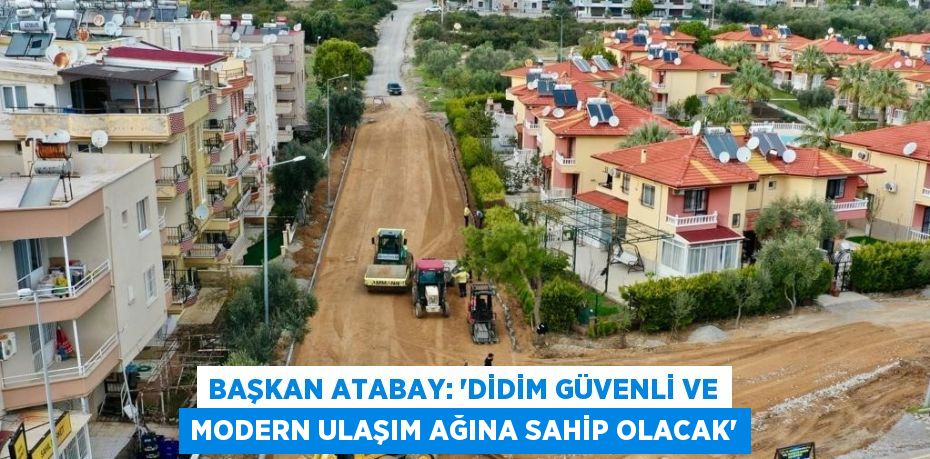 BAŞKAN ATABAY: 'DİDİM GÜVENLİ VE MODERN ULAŞIM AĞINA SAHİP OLACAK'