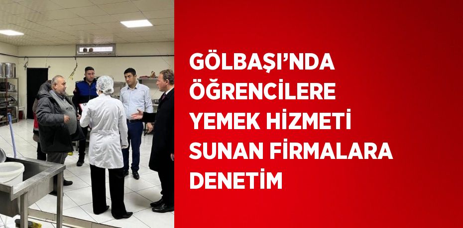 GÖLBAŞI’NDA ÖĞRENCİLERE YEMEK HİZMETİ SUNAN FİRMALARA DENETİM