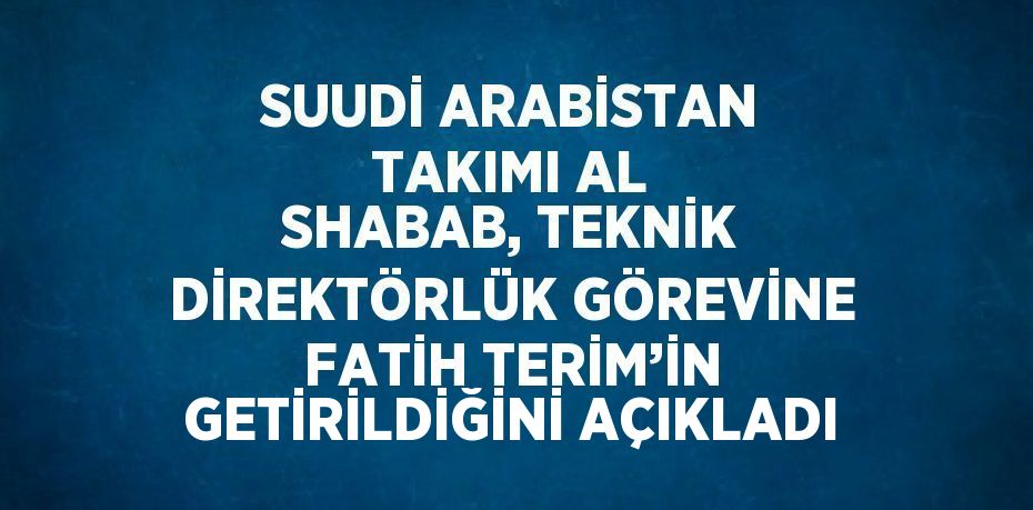 SUUDİ ARABİSTAN TAKIMI AL SHABAB, TEKNİK DİREKTÖRLÜK GÖREVİNE FATİH TERİM’İN GETİRİLDİĞİNİ AÇIKLADI