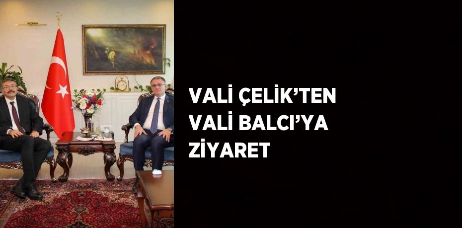 VALİ ÇELİK’TEN VALİ BALCI’YA ZİYARET