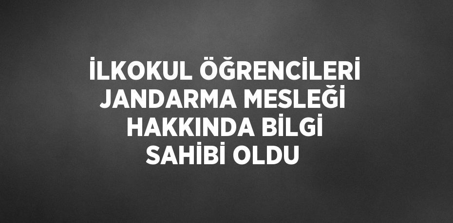 İLKOKUL ÖĞRENCİLERİ JANDARMA MESLEĞİ HAKKINDA BİLGİ SAHİBİ OLDU