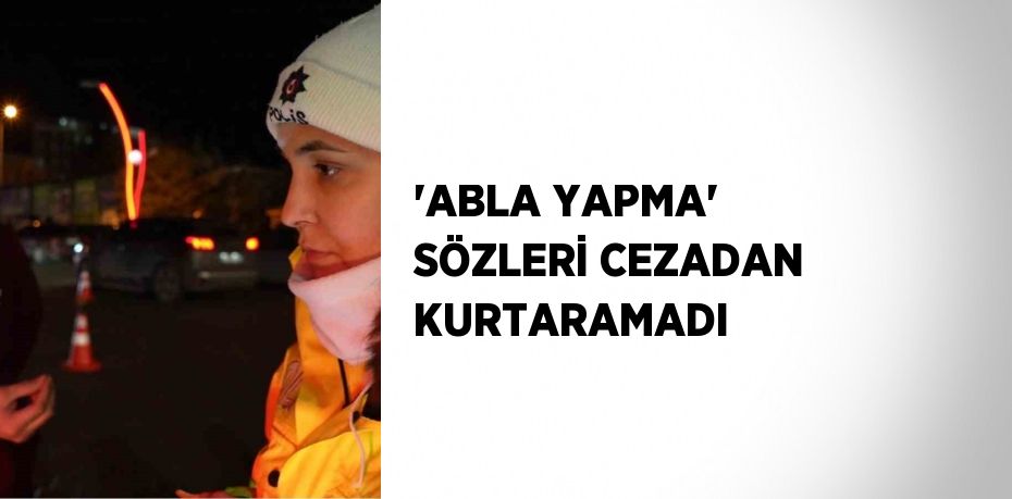 'ABLA YAPMA' SÖZLERİ CEZADAN KURTARAMADI