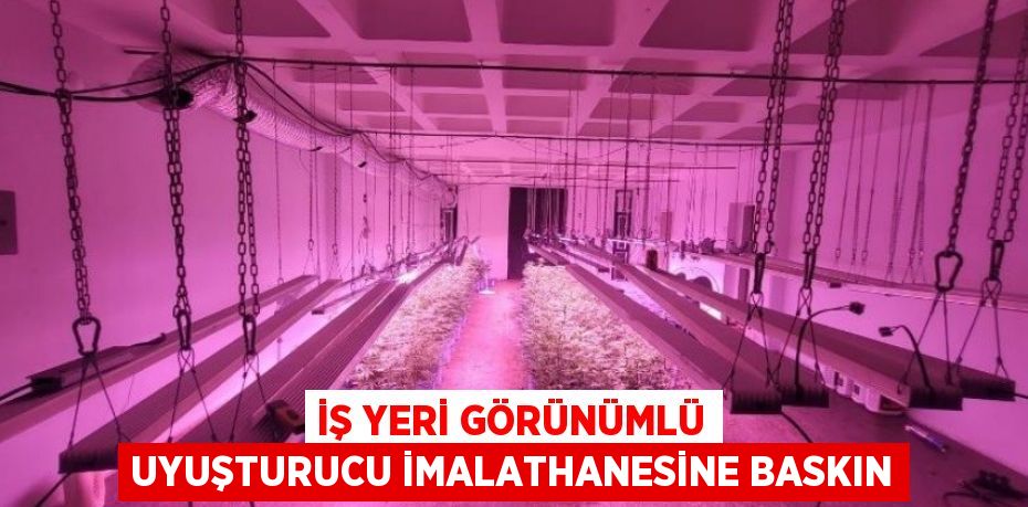 İş yeri görünümlü uyuşturucu imalathanesine baskın