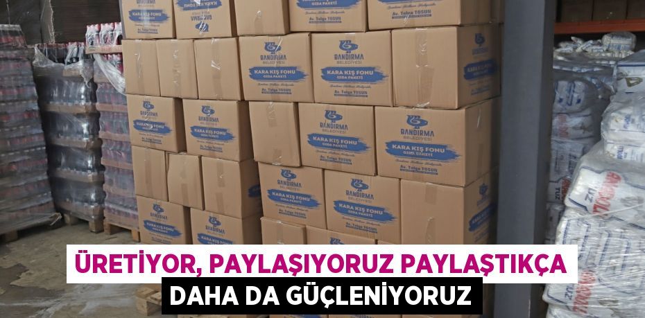 ÜRETİYOR, PAYLAŞIYORUZ PAYLAŞTIKÇA DAHA DA GÜÇLENİYORUZ