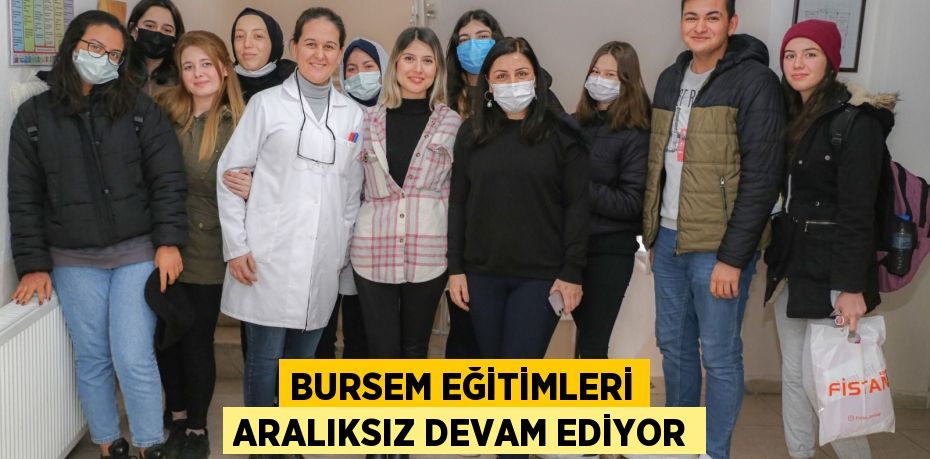 BURSEM EĞİTİMLERİ ARALIKSIZ DEVAM EDİYOR