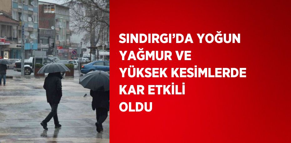 SINDIRGI’DA YOĞUN YAĞMUR VE YÜKSEK KESİMLERDE KAR ETKİLİ OLDU