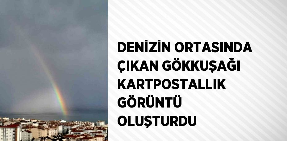 DENİZİN ORTASINDA ÇIKAN GÖKKUŞAĞI KARTPOSTALLIK GÖRÜNTÜ OLUŞTURDU