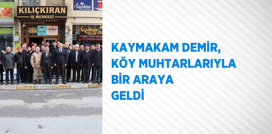 KAYMAKAM DEMİR, KÖY MUHTARLARIYLA BİR ARAYA GELDİ