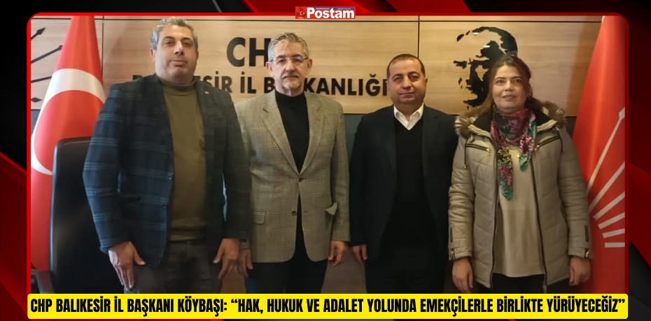 CHP BALIKESİR İL BAŞKANI KÖYBAŞI: “HAK, HUKUK VE ADALET YOLUNDA EMEKÇİLERLE BİRLİKTE YÜRÜYECEĞİZ”